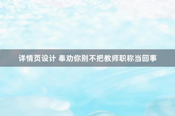 详情页设计 奉劝你别不把教师职称当回事