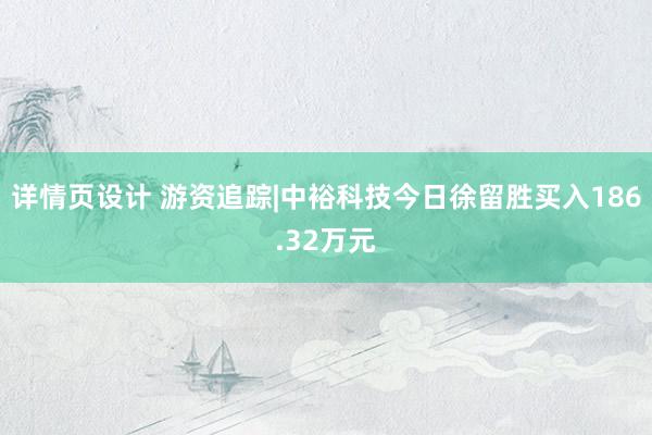 详情页设计 游资追踪|中裕科技今日徐留胜买入186.32万元