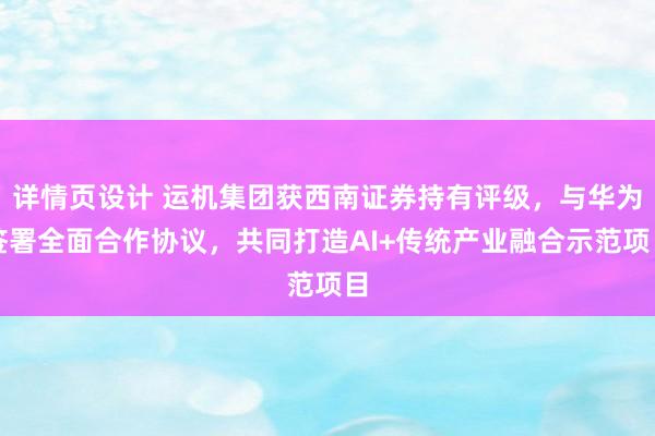 详情页设计 运机集团获西南证券持有评级，与华为签署全面合作协议，共同打造AI+传统产业融合示范项目