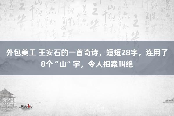 外包美工 王安石的一首奇诗，短短28字，连用了8个“山”字，令人拍案叫绝