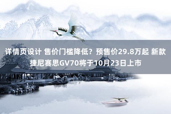 详情页设计 售价门槛降低？预售价29.8万起 新款捷尼赛思GV70将于10月23日上市