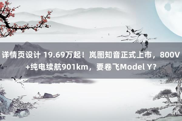 详情页设计 19.69万起！岚图知音正式上市，800V+纯电续航901km，要卷飞Model Y？