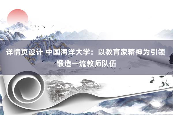 详情页设计 中国海洋大学：以教育家精神为引领 锻造一流教师队伍