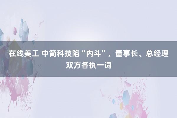 在线美工 中简科技陷“内斗”，董事长、总经理双方各执一词