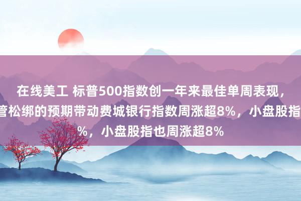 在线美工 标普500指数创一年来最佳单周表现，对特朗普监管松绑的预期带动费城银行指数周涨超8%，小盘股指也周涨超8%