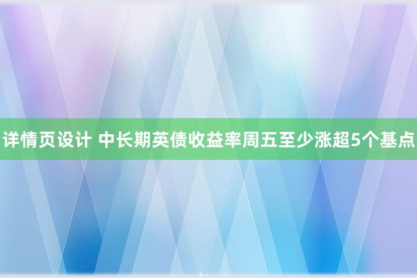 详情页设计 中长期英债收益率周五至少涨超5个基点